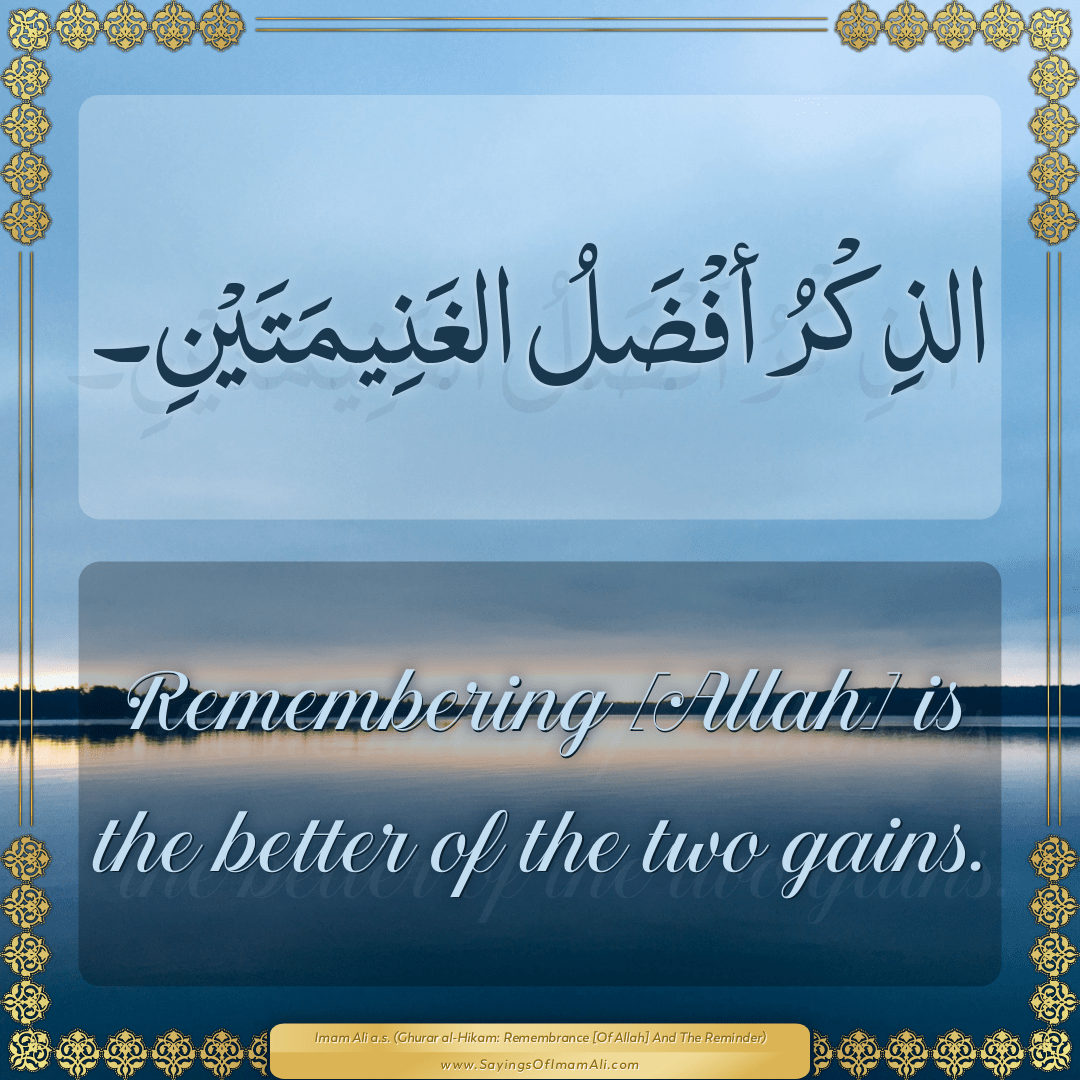 Remembering [Allah] is the better of the two gains.